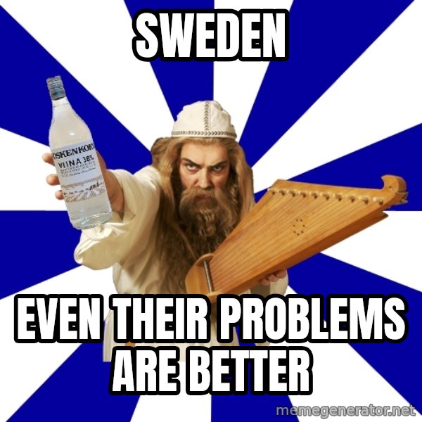 FinnishProblems meme: SWEDEN / EVEN THEIR PROBLEMS ARE BETTER