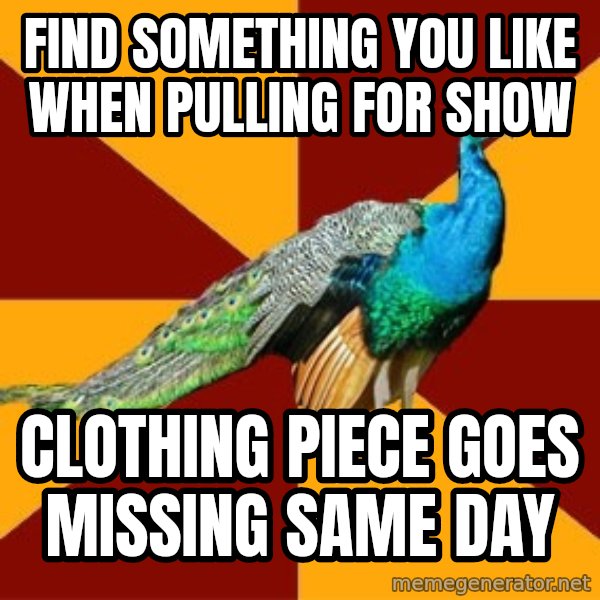 Thespian Peacock meme: find something you like when pulling for show / clothing piece goes missing same day