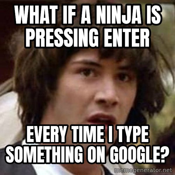 Conspiracy Keanu meme: What if a ninja is pressing enter / every time i type something on google?