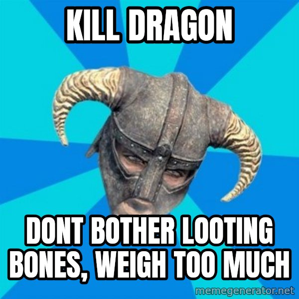 skyrim stan meme: kill dragon / dont bother looting bones, weigh too much
