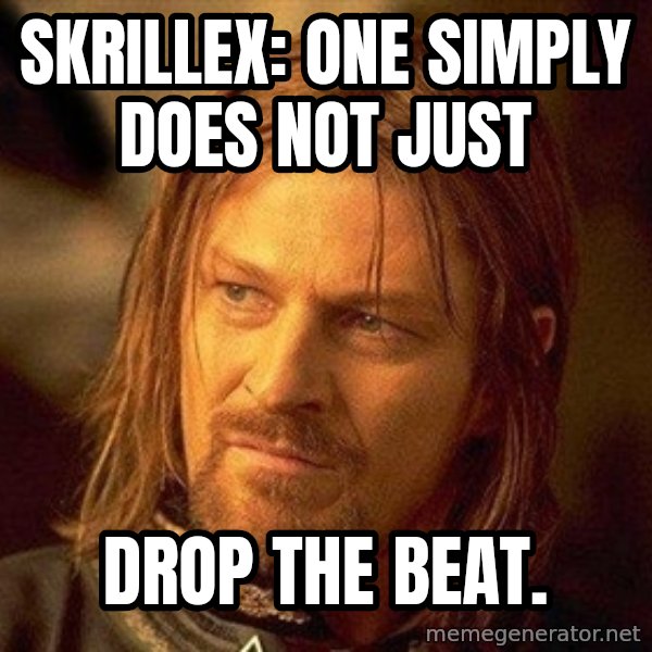 Boromir meme: skrillex: One simply does not just / Drop the beat.