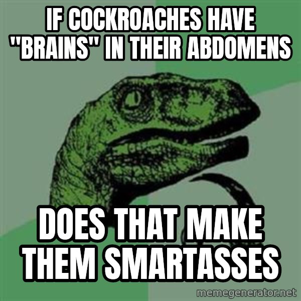Philosoraptor meme: if cockroaches have "brains" in their abdomens / does that make them smartasses