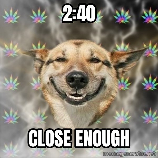 Stoner Dog meme: 2:40 / close enough