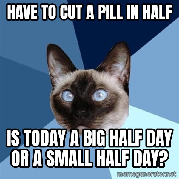 Chronic Illness Cat meme: Have to cut a pill in half / is today a big half day or a small half day?