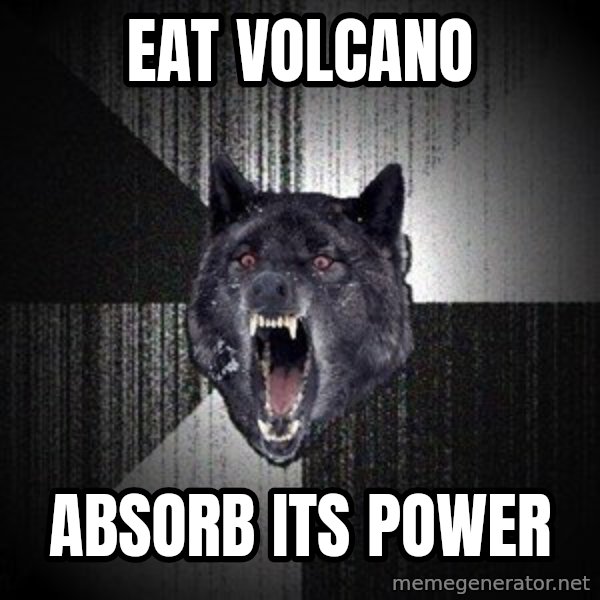 Insanity Wolf meme: eat volcano / Absorb  its power