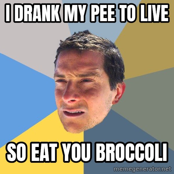 Bear Grylls meme: i DRANK MY PEE TO LIVE / SO EAT YOU BROCCOLI