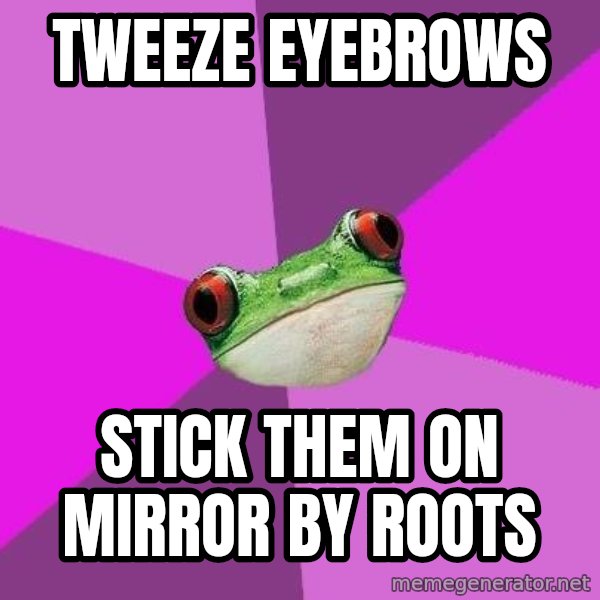 Foul Bachelorette Frog meme: tweeze eyebrows / stick them on mirror by roots