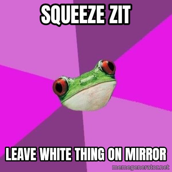 Foul Bachelorette Frog meme: squeeze zit / leave white thing on mirror