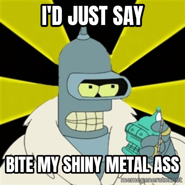 Bender IMHO meme: i'd just say / bite my shiny metal ass