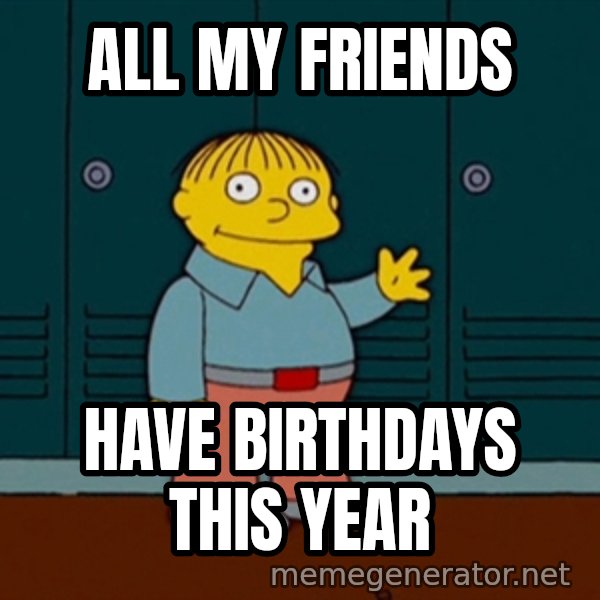 Ralph Wiggum meme: All My Friends / HAve birthdays this year