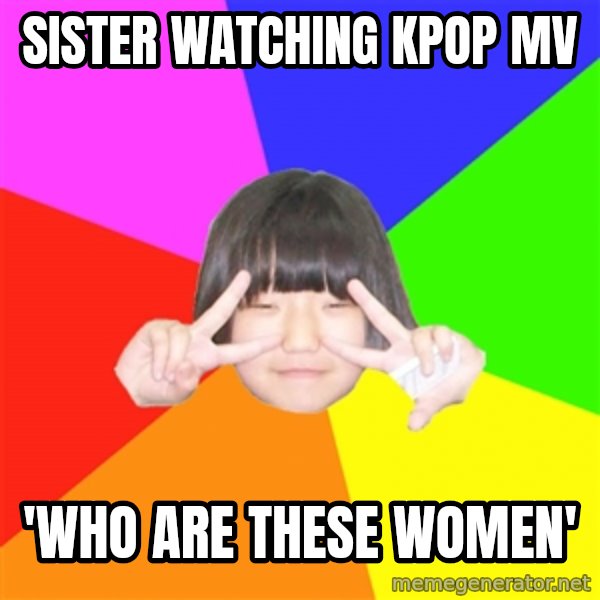 Advice Kpop Fangirl meme: sister watching kpop mv / 'who are these women'