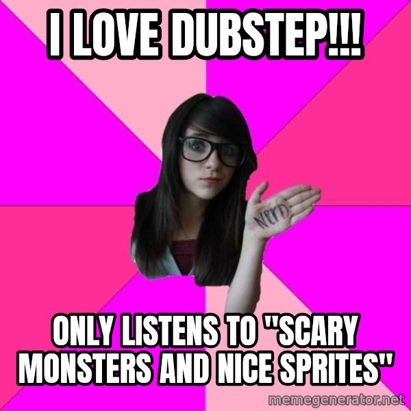 Idiot Nerd Girl meme: I love dubstep!!! / Only listens to "scary monsters and nice sprites"