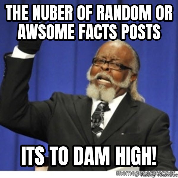 The tolerance is to damn high! meme: the nuber of random or awsome  facts posts / its to dam high!