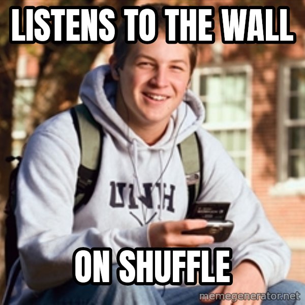 College Freshman meme: Listens to the wall / on shuffle