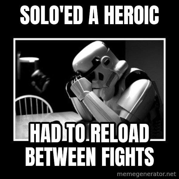 Sad Trooper meme: Solo'ed a heroic / had to reload between fights