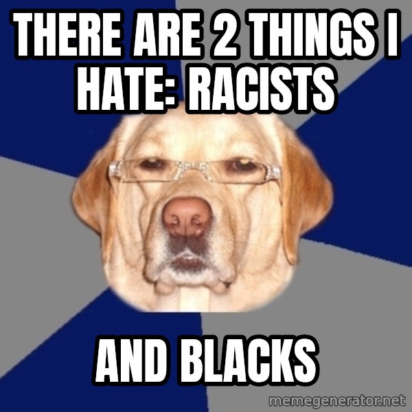 Racist Dog meme: There are 2 things i hate: racists / and blacks