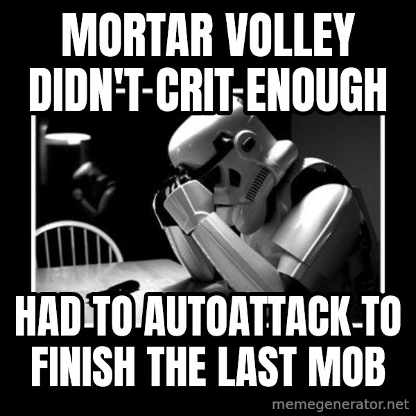 Sad Trooper meme: Mortar Volley didn't crit enough / had to autoattack to finish the last mob