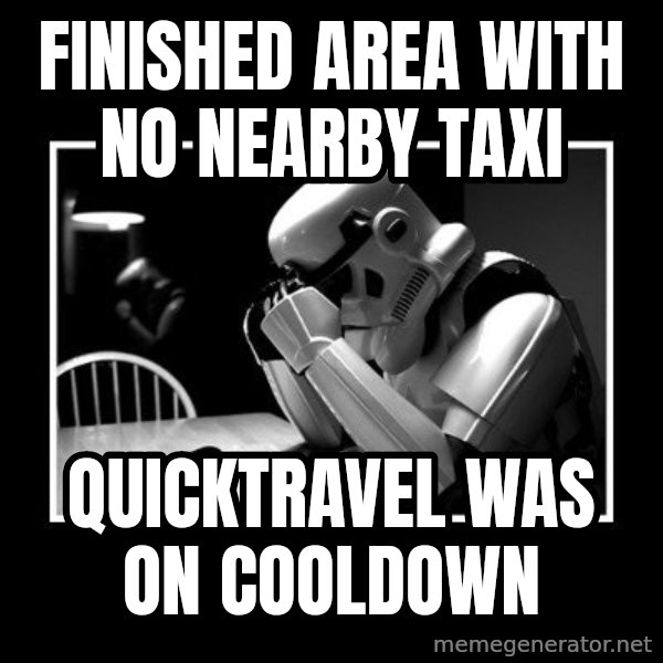 Sad Trooper meme: finished area with no nearby taxi / quicktravel was on cooldown