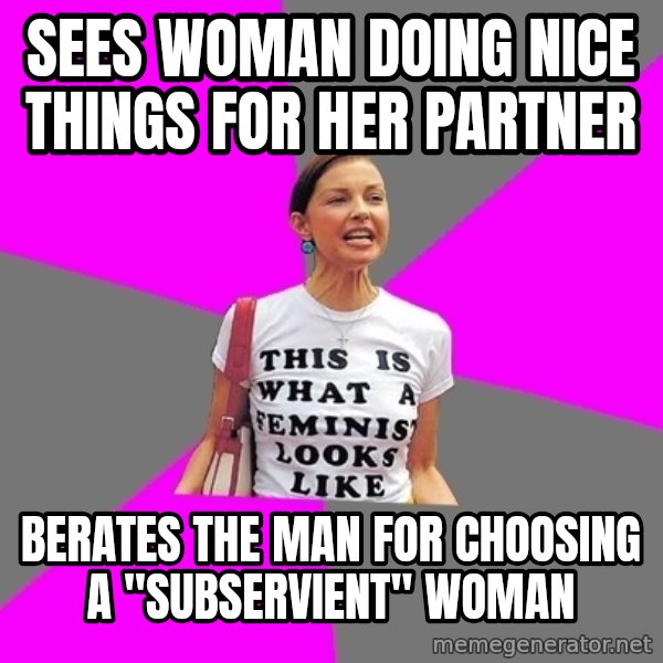 Feminist Cunt meme: sees woman doing nice things for her partner / berates the man for choosing a "subservient" woman