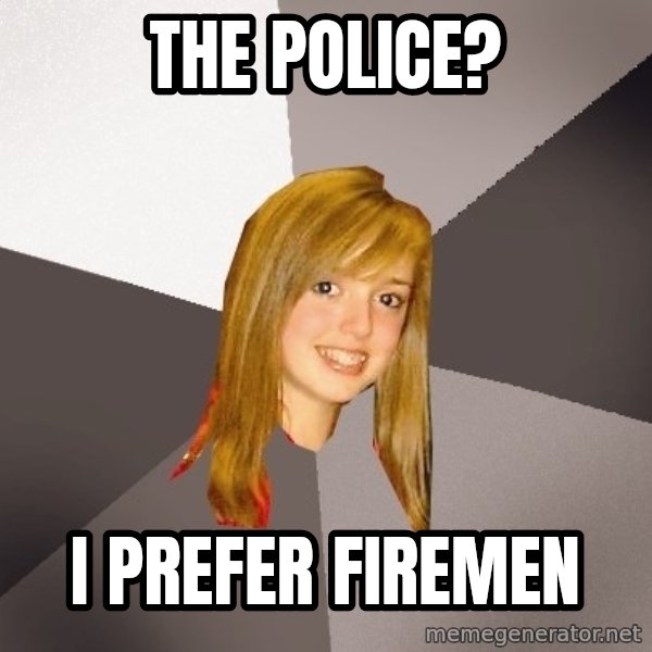 Musically Oblivious 8th Grader meme: The police? / I prefer firemen