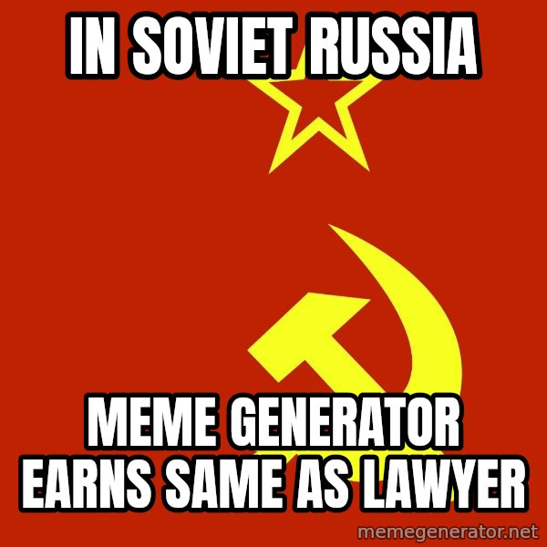 In Soviet Russia meme: IN soviet russia / meme generator earns same as lawyer