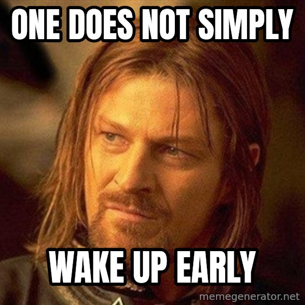 Boromir meme: one does not simply / wake up early