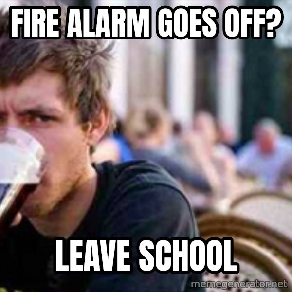 The Lazy College Senior meme: fire alarm goes off? / leave school