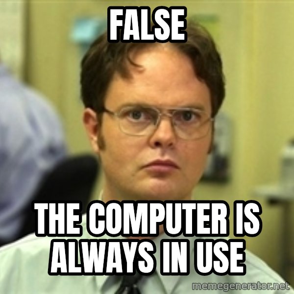 Dwight Schrute meme: FALSE / The computer is always in use