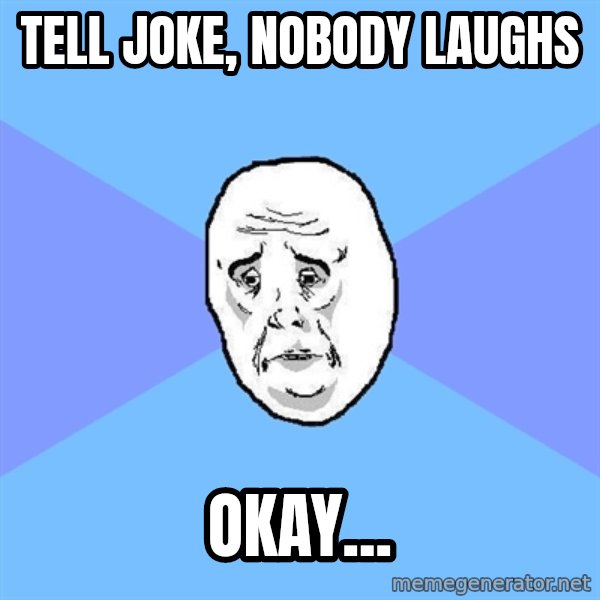 Okay Guy meme: TEll joke, nobody laughs / Okay...