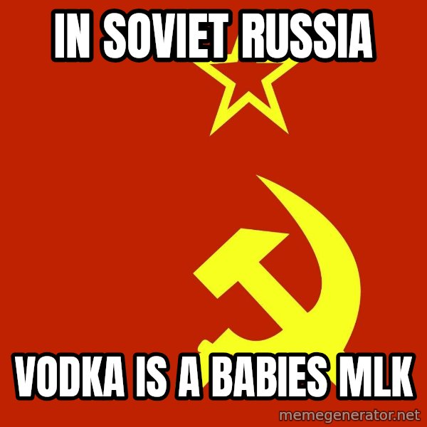 In Soviet Russia meme: In soviet russia / vodka is a babies mlk