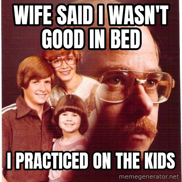 Vengeance Dad meme: Wife Said I wasn't good in bed / I practiced on the kids