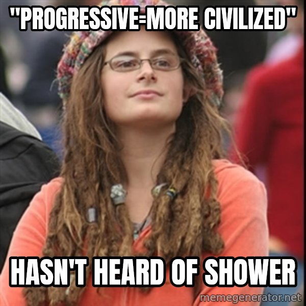 College Liberal meme: "progressive=More Civilized" / Hasn't heard of shower