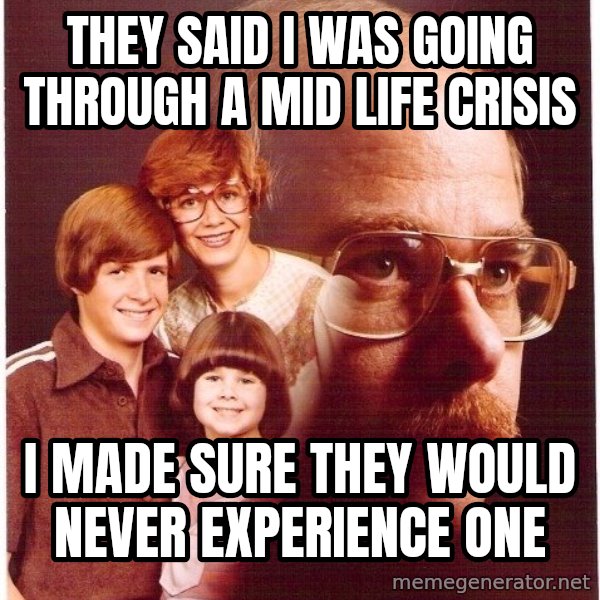 Vengeance Dad meme: They said I was going through a mid life crisis / I made sure they would never experience one