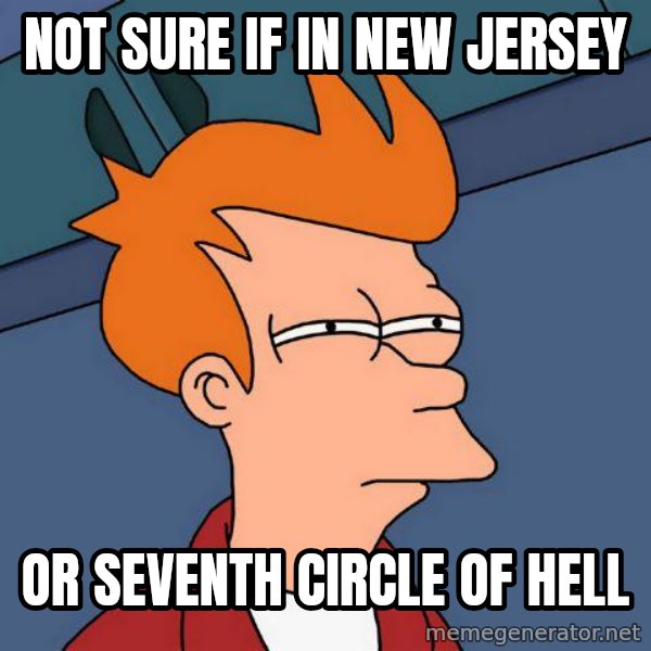 Futurama Fry meme: Not SURE IF IN NEW JERSEY / OR SEVENTH CIRCLE OF HELL
