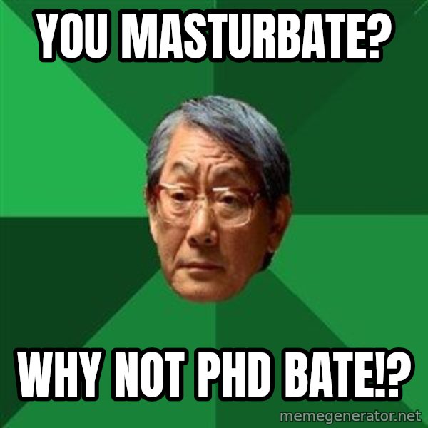 High Expectations Asian Father meme: You MASTURBATE? / WHY NOT PHD BATE!?