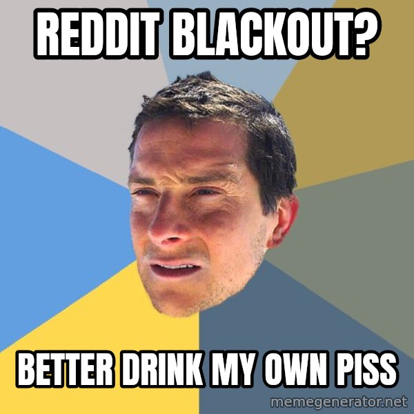 Bear Grylls meme: reddit BLACKOUT? / Better drink my own piss