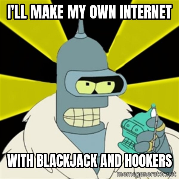 Bender IMHO meme: i'll make my own internet / with blackjack and hookers