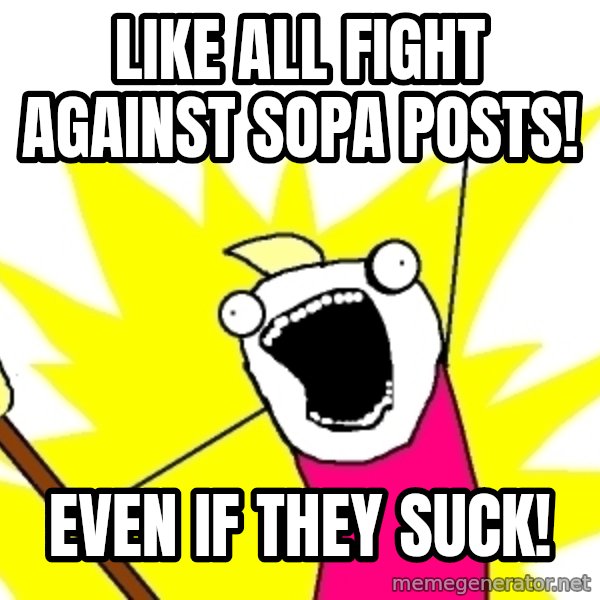 X ALL THE THINGS meme: like all fight against sopa posts! / even if they suck!