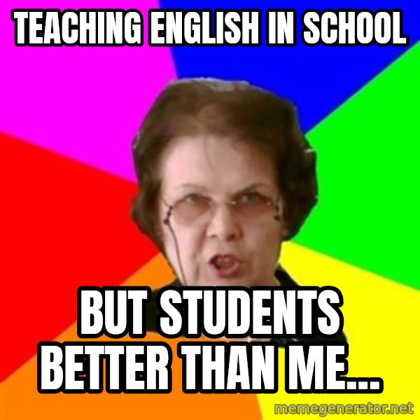 teacher meme: Teaching english in school / But students better  than me...
