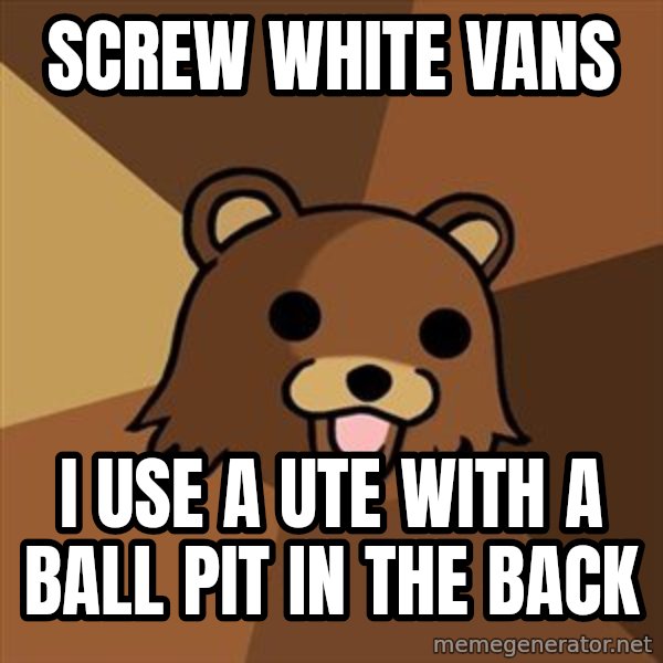 Pedobear meme: screw white vans / i use a ute with a ball pit in the back