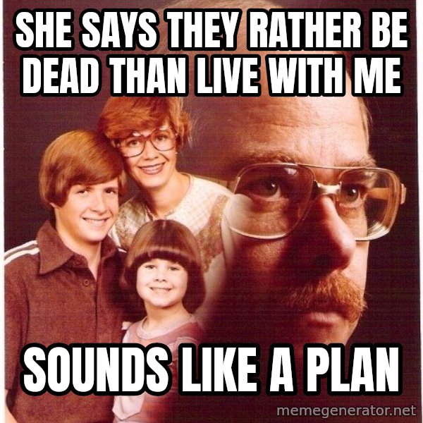 Vengeance Dad meme: she says they rather be dead than live with me / sounds like a plan