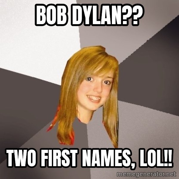 Musically Oblivious 8th Grader meme: Bob dylan?? / two first names, lol!!