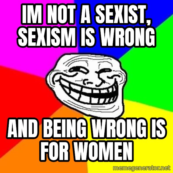 Trollface meme: im not a sexist, sexism is wrong / and being wrong is for women