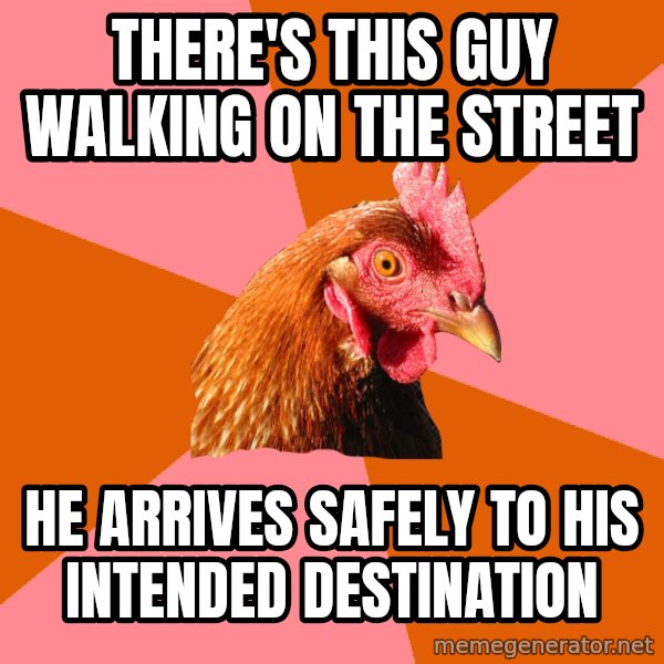 Anti Joke Chicken meme: there's this guy walking on the street / he arrives safely to his intended destination