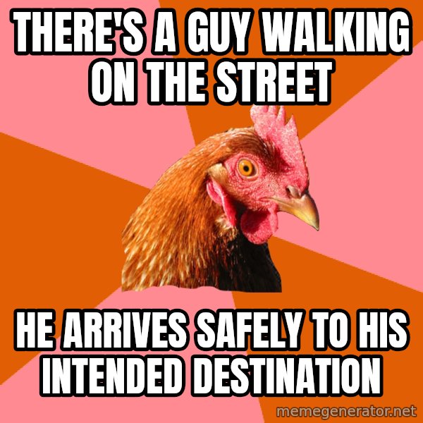 Anti Joke Chicken meme: there's a guy walking on the street / he arrives safely to his intended destination