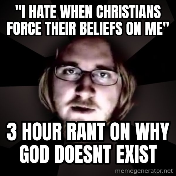 typical atheist meme: "I hate when christians force their beliefs on me" / 3 hour rant on why God doesnt exist