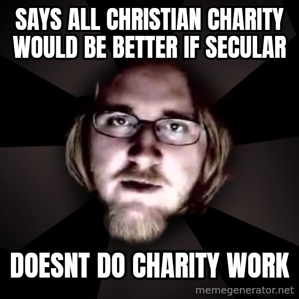 typical atheist meme: Says all christian charity would be better if secular / doesnt do charity work