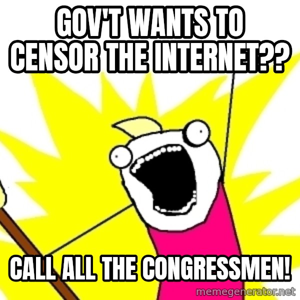 X ALL THE THINGS meme: gov't wants to censor the internet?? / call all the congressmen!