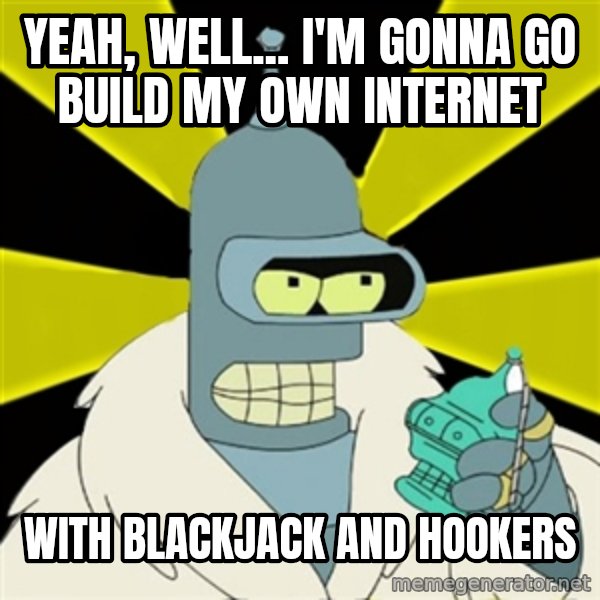Bender IMHO meme: yeah, well... I'm gonna go build my own internet / with blackjack and hookers