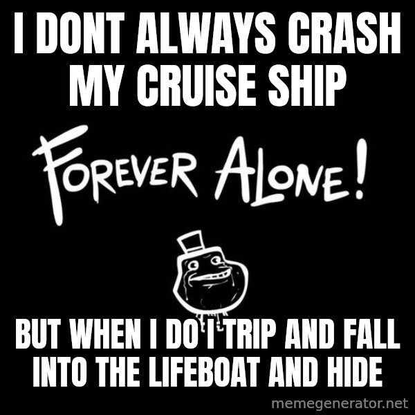 The Most Interesting Man In The World meme: i dont always crash my cruise ship / but when I do i trip and fall into the lifeboat and hide
